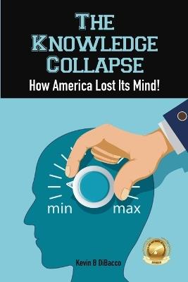 The Knowledge Collapse: How America Lost Its Mind - Kevin B Dibacco - cover