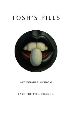 Tosh's Pills: Actionable wisdom. Take the Pill. Change. - Tsuyoshi Ichikawa - cover