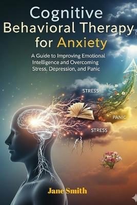 Cognitive Behavioral Therapy for Anxiety: Mastering Emotional Intelligence and Overcoming Stress, Depression, and Panic - Jane Smith - cover