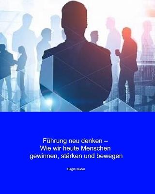 Führung neu denken: wie wir heute Menschen gewinnen, stärken und bewegen - Birgit Heider - cover