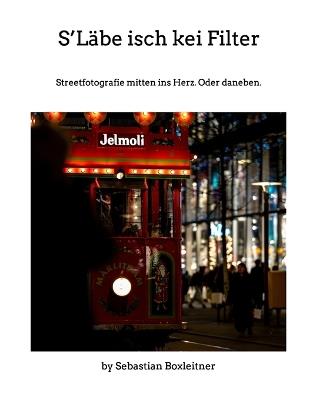 S'Läbe isch kei Filter: Streetfotografie mitten ins Herz. Oder daneben. - Sebastian Boxleitner - cover