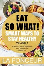 Eat So What!: Smart Ways to Stay Healthy (Revised)- Color Print: Nutrition Guide for Vegetarians for A Disease Free Healthy Life (Mini Edition)