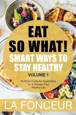 Eat So What!: Smart Ways to Stay Healthy (Revised)- Color Print: Nutrition Guide for Vegetarians for A Disease Free Healthy Life (Mini Edition) - La Fonceur - cover
