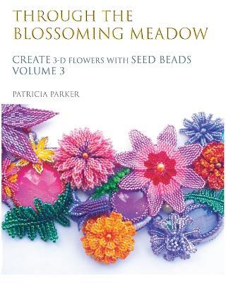 Through the Blossoming Meadow - Create 3-D Flowers with seed beads - Patricia Parker - cover