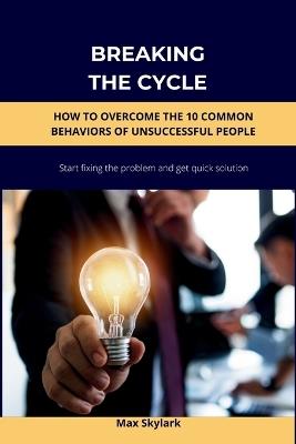 Breaking the Cycle: How to Overcome the 10 Common Behaviors of Unsuccessful People - Max Skylark - cover