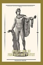 Apollo: god of prophecy and poetry: Revealing the Divine Mysteries and Musical Marvels of Apollo