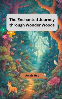 The Enchanted Journey through Wonder Woods: A Magical Adventure for Young Explorers - Umair Hsp - cover