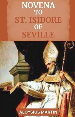 Novena to St Isidore of Seville: Reflections and Solemn Prayers to the Patron Saint of Students, Educators, the Internet, Computer Users, Computer Technicians, Programmers. - Aloysius Martin - cover