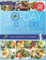 The 30-Day Whole Food Cookbook for Beginners: Unleash the Power of Nature in Your Kitchen with Wholesome Meals That Are Perfect for Busy Lifestyles and Hungry Families