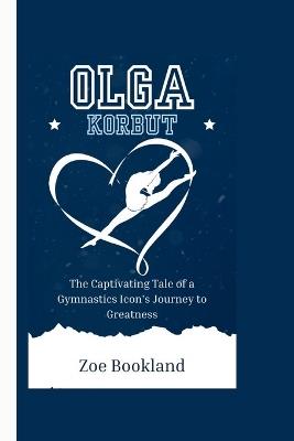 Olga Korbut: The Captivating Tale of a Gymnastics Icon's Journey to Greatness - Zoe Bookland - cover