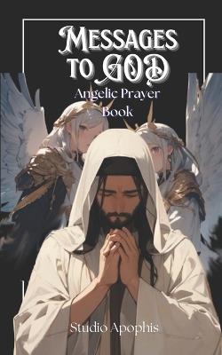 Messages to GOD: Angelic Prayer Book - Studio Apophis - cover
