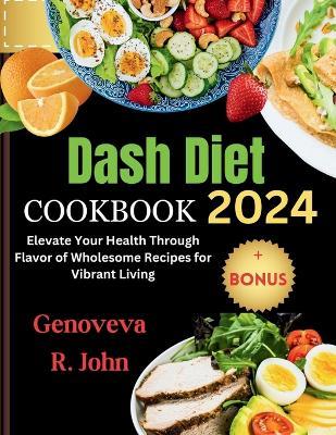 Dash Diet Cookbook 2024: Elevate Your Health Through Flavor of Wholesome Recipes for Vibrant Living. - Genoveva R John - cover