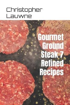 Gourmet Ground Steak 7 Refined Recipes - Christopher Lauwne - cover