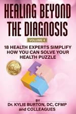 Healing Beyond The Diagnosis Volume 4: 18 Health Experts Simplify How You Can Solve Your Health Puzzle