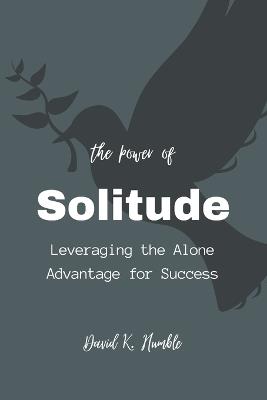 The Power of Solitude: Leveraging the Alone Advantage for Success - David K Humble - cover