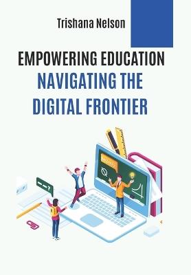 Empowering Education: Navigating the Digital Frontier - Trishana Nelson - cover