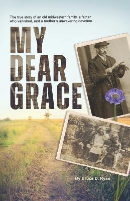 My Dear Grace: The true story of an old midwestern family, a father who vanished, and a mother's unwavering devotion. - Bruce David Ryan - cover
