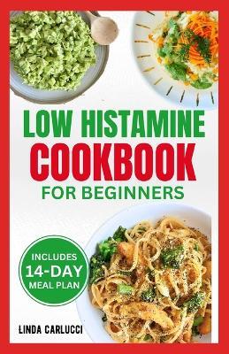 Low Histamine Cookbook for Beginners: Simple Delicious Gluten-Free Anti-Inflammatory Diet Recipes and Meal Plan for Histamine Intolerance Symptoms - Linda Carlucci - cover