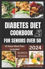 Diabetes Diet Cookbook for Seniors Over 50: Easy and Fast Low-Sugar Recipes with Practical Guidance for Seniors with Diabetes + 15-Day Diabetic Meal Plan to Stay Healthy and Live Longer