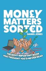 Money Matters Sorted: The most important book you'd thought you'd never read - Money Management, Budgeting, Financial Education