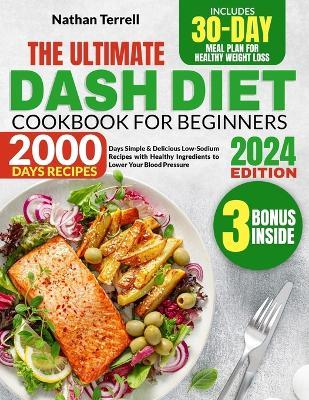 Dash Diet Cookbook for Beginners: 2000 Days Simple & Delicious Low-Sodium Recipes with Healthy Ingredients to Lower Your Blood Pressure Includes a 30-Day Meal Plan for Healthy Weight Loss - Nathan Terrell - cover