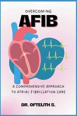 Overcoming Afib: A Comprehensive Approach to Atrial Fibrillation Care - Oftelith S - cover