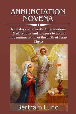 Annunciation Novena: Nine days of powerful Intercessions, Meditations And prayers to honor the annunciation of the birth of Jesus Christ - Bertram Lund - cover