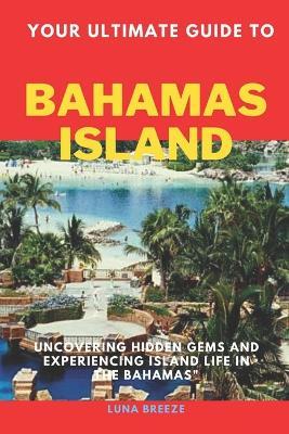 Your ultimate guide to bahamas: Uncovering hidden gems and experiencing island life in the Bahamas - Luna Breeze - cover