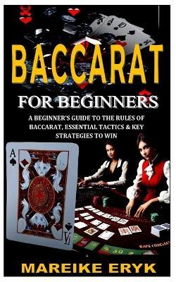 Baccarat for Beginners: A Beginner's Guide to the Rules of Baccarat, Essential Tactics & Key Strategies to Win - Mareike Eryk - cover
