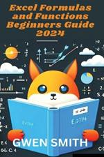 Excel Formulas and Functions Beginners Guide 2024: Ultimate quick and easy guide to master all the excel formulas and functions for newbies and expert with ease