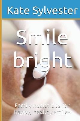 Smile bright: Family health tips for happy, healthy smiles - Kate Sylvester - cover