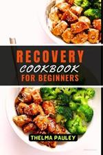 Recovery Cookbook for Beginners: The Nutritious Wholesome Recipes To Revitalize, Rejuvenate, Recuperate and Revive Back To Wellness After An Illness