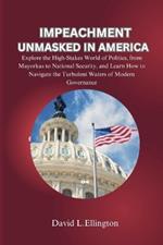 Impeachment Unmasked in America: Explore the High-Stakes World of Politics, from Mayorkas to National Security, and Learn How to Navigate the Turbulent Waters of Modern Governance