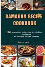 Ramadan Recipe Cookbook: 110 Scrumptious Recipes That Are Ideal For Celebrating All Year Long, Eid, and Ramadan.