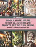 Whimsical Crochet Garland Pattern Collection Book with Delightful Fruit and Floral Designs: Add Whimsy to Your Space with Handcrafted Decor