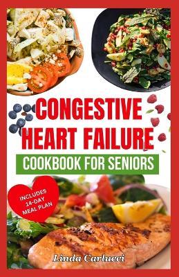 Congestive Heart Failure Cookbook For Seniors: Quick Tasty Low Sodium Low Cholesterol Heart Healthy Diet Recipes & Meal Plan to Lower Blood Pressure & Reduce Cholesterol Levels - Linda Carlucci - cover