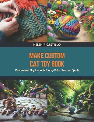 Make Custom Cat Toy Book: Personalized Playtime with Bouncy Balls, Mice, and Spirals - Helen R Castillo - cover