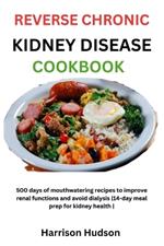 Reverse Chronic Kidney Disease Cookbook: 500 days of mouthwatering recipes to improve renal functions and avoid dialysis 14-day meal prep for kidney health