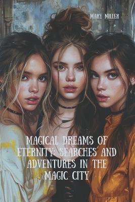 Magical Dreams of Eternity: Searches and Adventures in the Magic City - Mary Miller - cover
