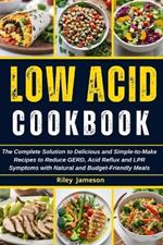 Low Acid Cookbook 2024: The Complete Solution to Delicious and Simple-to-Make Recipes to Reduce GERD, Acid Reflux and LPR Symptoms with Natural and Budget-Friendly Meals