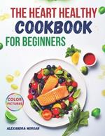 The Heart Healthy Cookbook for Beginners: Simple, Tasty, and Nutritious Dishes with Vibrant Visuals to Support Lifelong Heart Health.