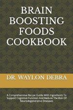Brain Boosting Foods Cookbook: A Comprehensive Recipe Guide With Ingredients To Support Cognitive Function And Reduce The Risk Of Neurodegenerative Diseases