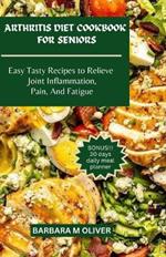 Arthritis Diet Cookbook for Seniors: Easy Tasty Recipes to Relieve Joint Inflammation, Pain, And Fatigue