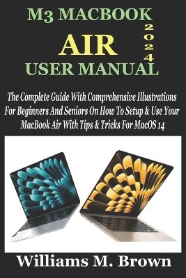 M3 Macbook Air User Manual: The Complete Guide With Comprehensive Illustrations For Beginners And Seniors On How To Setup & Use Your MacBook Air With Tips & Tricks For MacOS 14 - Williams M Brown - cover