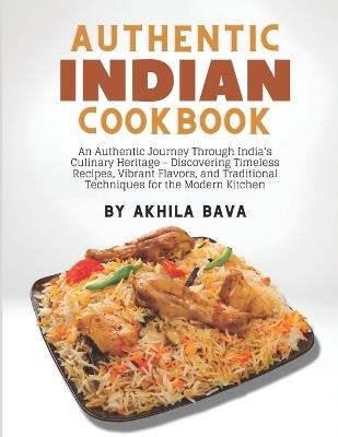 Authentic Indian Cookbook: An Authentic Journey Through India's Culinary Heritage - Discovering Timeless Recipes, Vibrant Flavors, and Traditional Techniques for the Modern Kitchen - Akhila Bava - cover