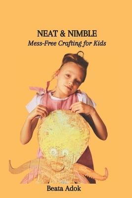Neat & Nimble: Mess-Free Crafting for Kids - Beata Adok - cover