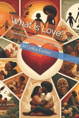 What is Love?: A Look into the Different Perspectives of a Common Knowledge - Ja'colby Easter - cover