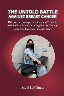 The Untold Battle Against Breast Cancer: Discover the Courage, Decisions, and Triumphs Behind Olivia Munn's Inspiring Journey Through Diagnosis, Treatment, and Advocacy. - David L Ellington - cover