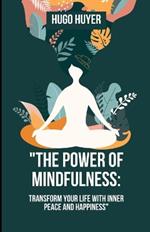 The Power of Mindfulness: Transform Your Life with Inner Peace and Happiness