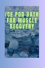 Ice Pod Bath For Muscle Recovery: Unlocking the Healing Power of Artic Relief and Rapid Muscle Repair